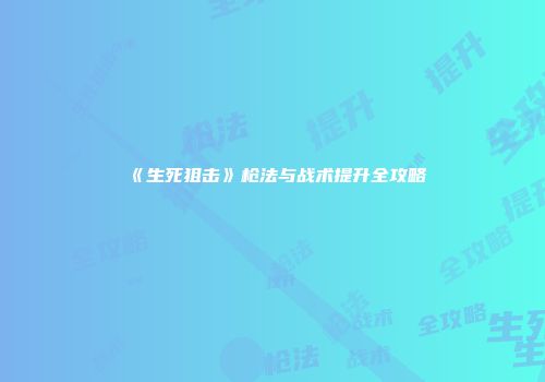 《生死狙击》枪法与战术提升全攻略
