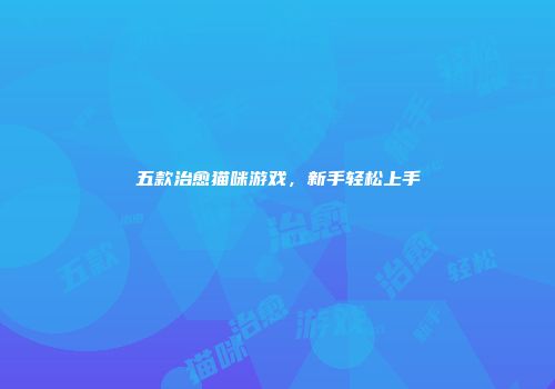 五款治愈猫咪游戏，新手轻松上手