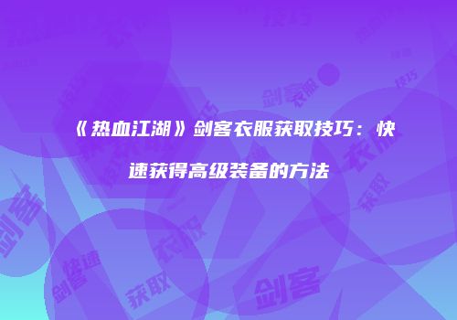 《热血江湖》剑客衣服获取技巧：快速获得高级装备的方法