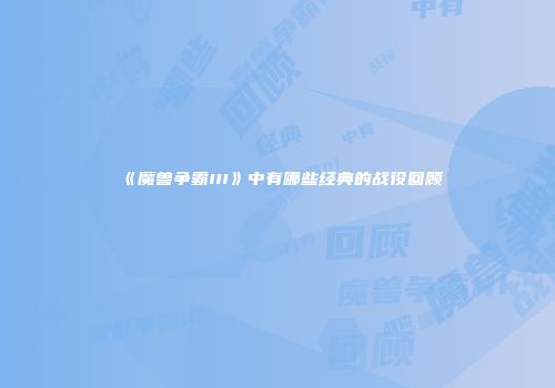 《魔兽争霸III》中有哪些经典的战役回顾
