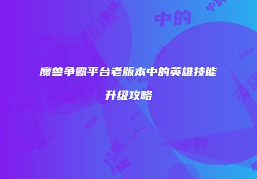 魔兽争霸平台老版本中的英雄技能升级攻略
