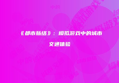 《都市脉络》：模拟游戏中的城市交通体验
