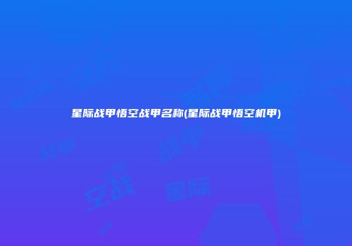星际战甲悟空战甲名称(星际战甲悟空机甲)