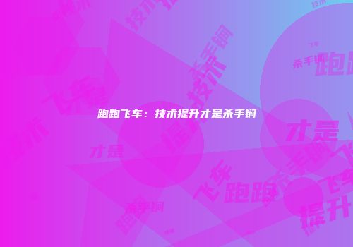 跑跑飞车：技术提升才是杀手锏