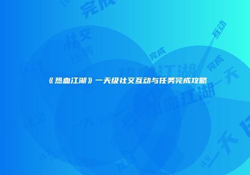 《热血江湖》一天级社交互动与任务完成攻略