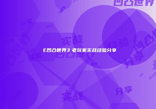《凹凸世界》老玩家实战经验分享
