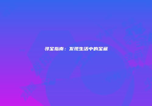 寻宝指南：发现生活中的宝藏
