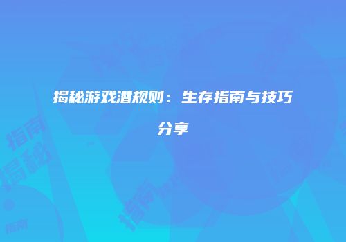 揭秘游戏潜规则：生存指南与技巧分享
