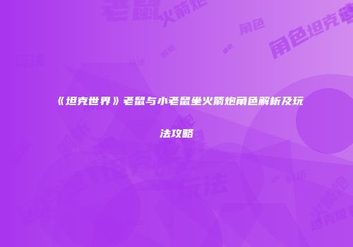 《坦克世界》老鼠与小老鼠坐火箭炮角色解析及玩法攻略