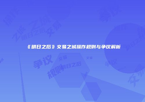 《明日之后》交易之城操作规则与争议解析