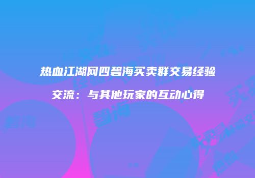 热血江湖网四碧海买卖群交易经验交流：与其他玩家的互动心得