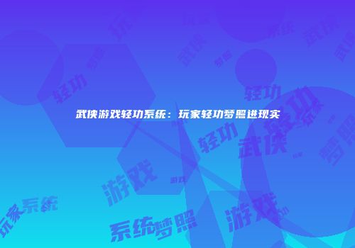 武侠游戏轻功系统：玩家轻功梦照进现实