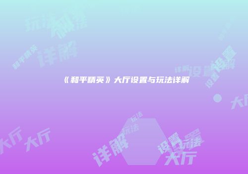 《和平精英》大厅设置与玩法详解
