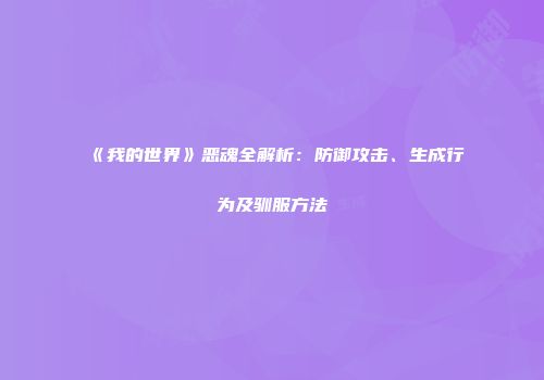 《我的世界》恶魂全解析：防御攻击、生成行为及驯服方法