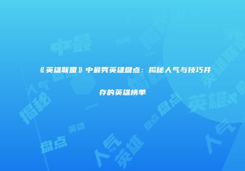 《英雄联盟》中最秀英雄盘点：揭秘人气与技巧并存的英雄榜单