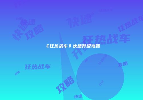 《狂热战车》快速升级攻略