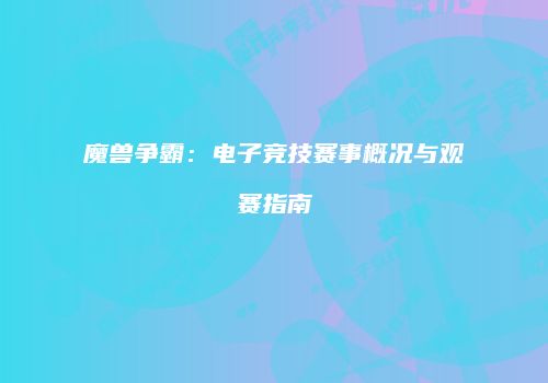 魔兽争霸：电子竞技赛事概况与观赛指南