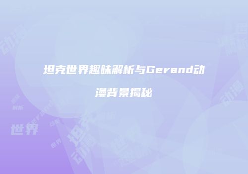 坦克世界趣味解析与Gerand动漫背景揭秘