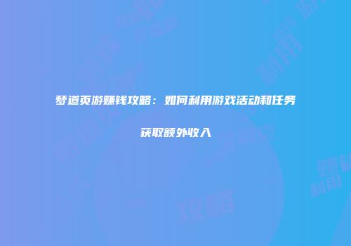 梦道页游赚钱攻略：如何利用游戏活动和任务获取额外收入