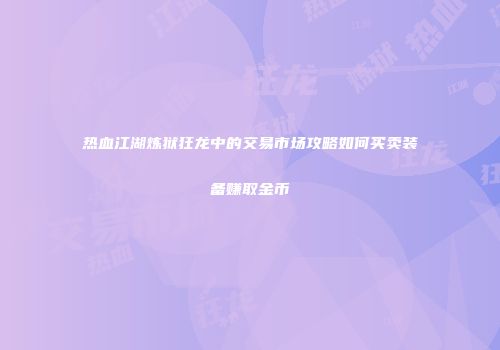 热血江湖炼狱狂龙中的交易市场攻略如何买卖装备赚取金币