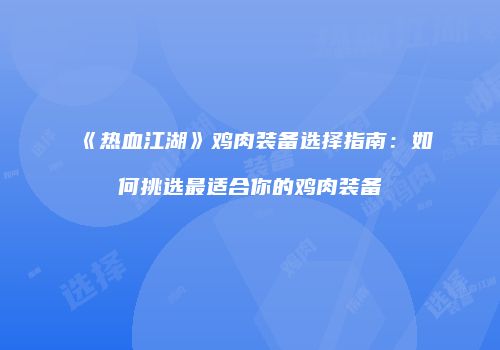 《热血江湖》鸡肉装备选择指南：如何挑选最适合你的鸡肉装备