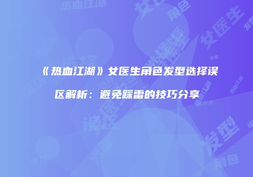 《热血江湖》女医生角色发型选择误区解析：避免踩雷的技巧分享