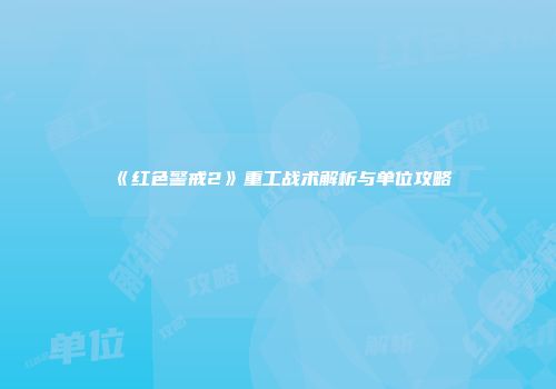 《红色警戒2》重工战术解析与单位攻略