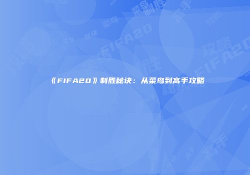 《FIFA20》制胜秘诀：从菜鸟到高手攻略