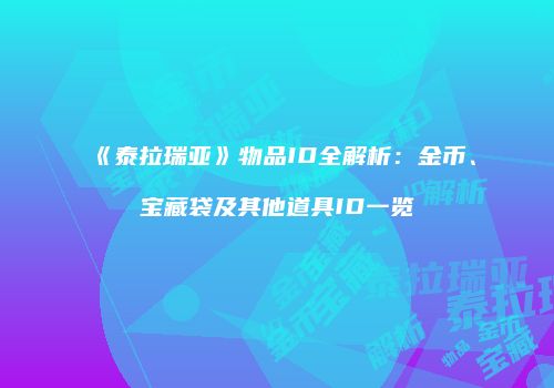 《泰拉瑞亚》物品ID全解析：金币、宝藏袋及其他道具ID一览