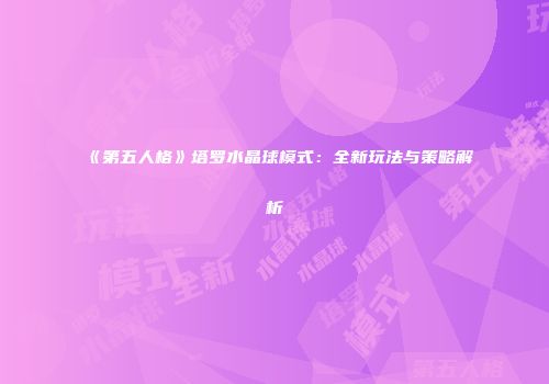 《第五人格》塔罗水晶球模式：全新玩法与策略解析