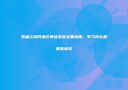 热血江湖网通区师徒系统全面指南：学习成长的最佳途径