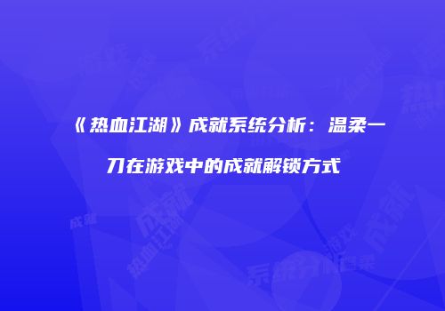 《热血江湖》成就系统分析：温柔一刀在游戏中的成就解锁方式