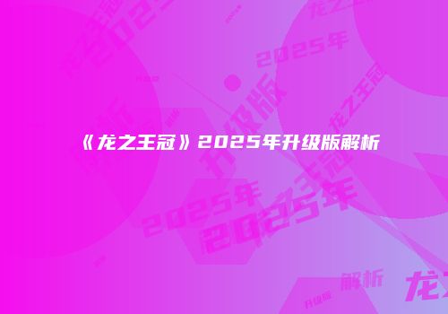 《龙之王冠》2025年升级版解析