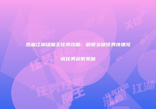 热血江湖级魔王任务攻略：解锁关键任务快速完成任务获取奖励