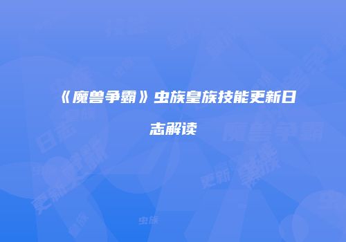 《魔兽争霸》虫族皇族技能更新日志解读
