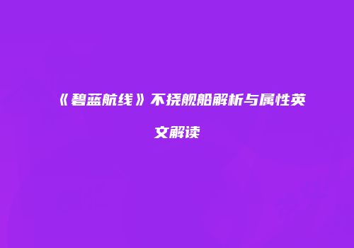 《碧蓝航线》不挠舰船解析与属性英文解读