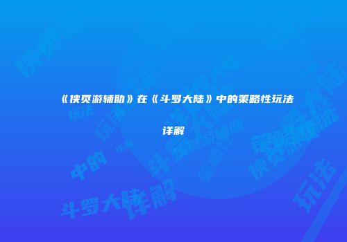 《侠页游辅助》在《斗罗大陆》中的策略性玩法详解