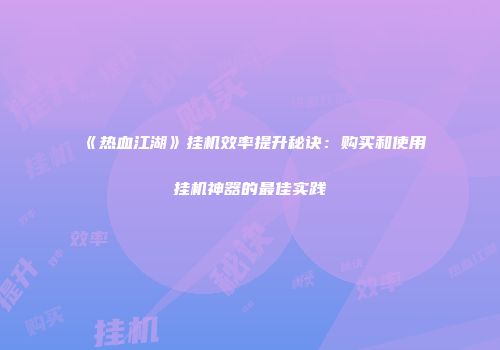 《热血江湖》挂机效率提升秘诀：购买和使用挂机神器的最佳实践