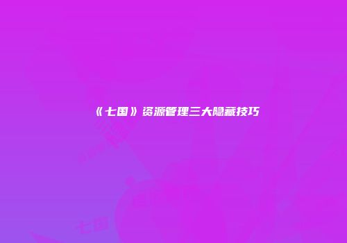 《七国》资源管理三大隐藏技巧