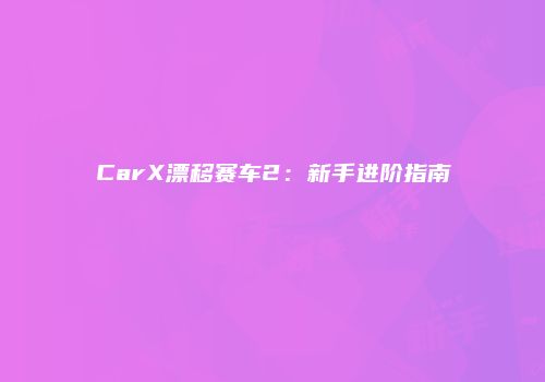 CarX漂移赛车2：新手进阶指南