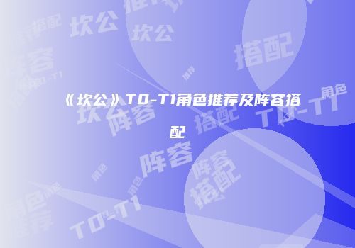 《坎公》T0-T1角色推荐及阵容搭配