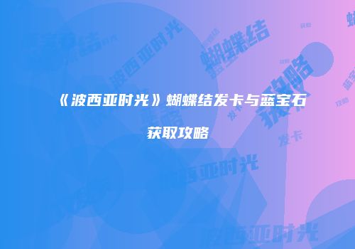 《波西亚时光》蝴蝶结发卡与蓝宝石获取攻略
