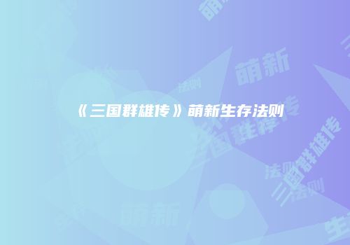 《三国群雄传》萌新生存法则