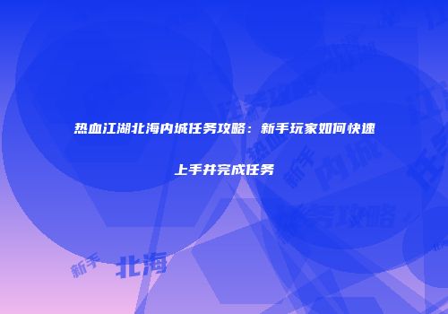热血江湖北海内城任务攻略：新手玩家如何快速上手并完成任务