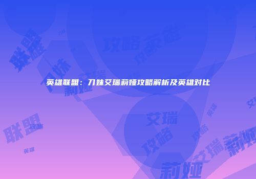 英雄联盟：刀妹艾瑞莉娅攻略解析及英雄对比