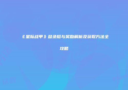 《星际战甲》登录艇与奖励解析及获取方法全攻略