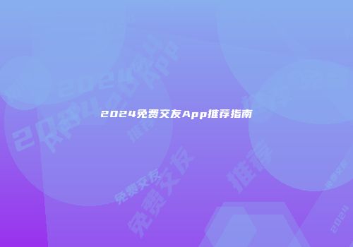 2024免费交友App推荐指南