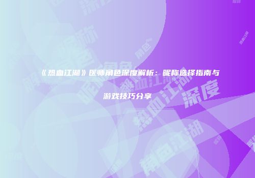 《热血江湖》医师角色深度解析：昵称选择指南与游戏技巧分享