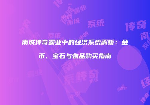 南城传奇霸业中的经济系统解析：金币、宝石与物品购买指南