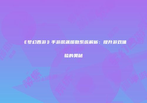 《梦幻西游》手游帮派援助系统解析：提升游戏体验的奥秘